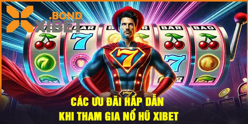 Các ưu đãi hấp dẫn khi tham gia nổ hũ Xibet